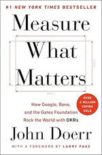 Measure What Matters: How Google, Bono, and the Gates Foundation Rock the World with OKRs